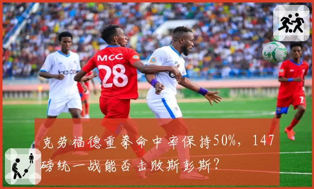 克劳福德重拳命中率保持50%，147磅统一战能否击败斯彭斯？
