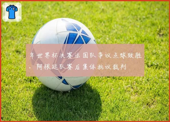 年世界杯决赛法国队争议点球致胜，阿根廷队赛后集体抗议裁判