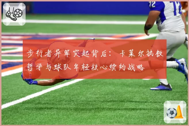 步行者异军突起背后：卡莱尔执教哲学与球队年轻核心续约战略
