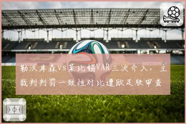 勒沃库森vs莱比锡VAR三次介入，主裁判判罚一致性对比遭欧足联审查