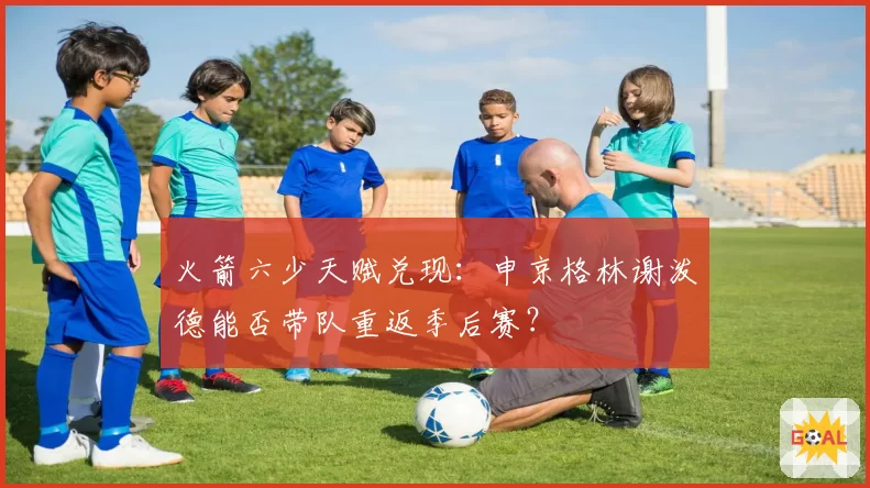 火箭六少天赋兑现：申京格林谢泼德能否带队重返季后赛？