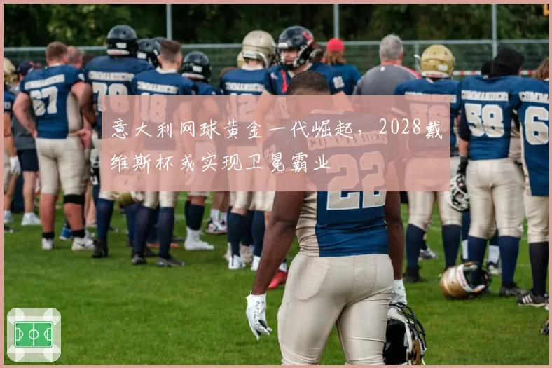 意大利网球黄金一代崛起，2028戴维斯杯或实现卫冕霸业