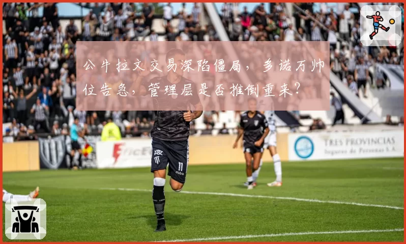 公牛拉文交易深陷僵局，多诺万帅位告急，管理层是否推倒重来？
