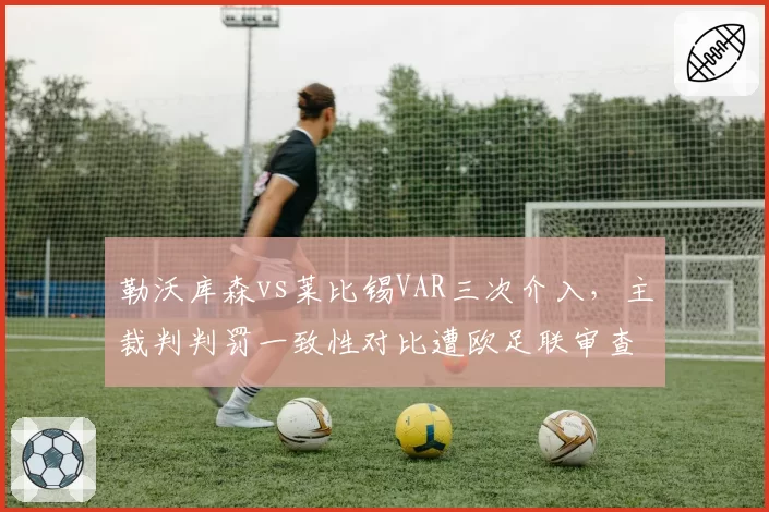 勒沃库森vs莱比锡VAR三次介入，主裁判判罚一致性对比遭欧足联审查