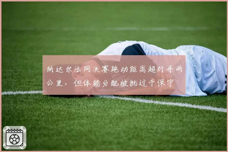 纳达尔法网决赛跑动距离超对手两公里，但体能分配被批过于保守