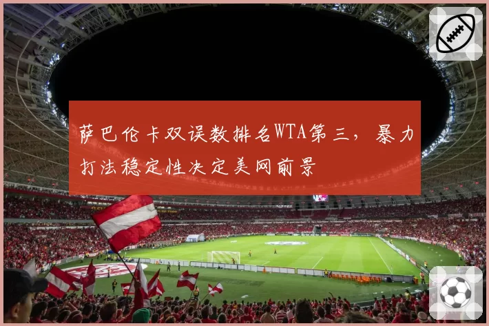 萨巴伦卡双误数排名WTA第三，暴力打法稳定性决定美网前景