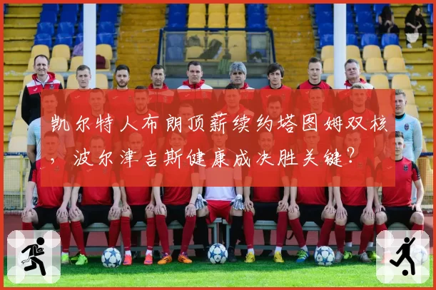 凯尔特人布朗顶薪续约塔图姆双核，波尔津吉斯健康成决胜关键？