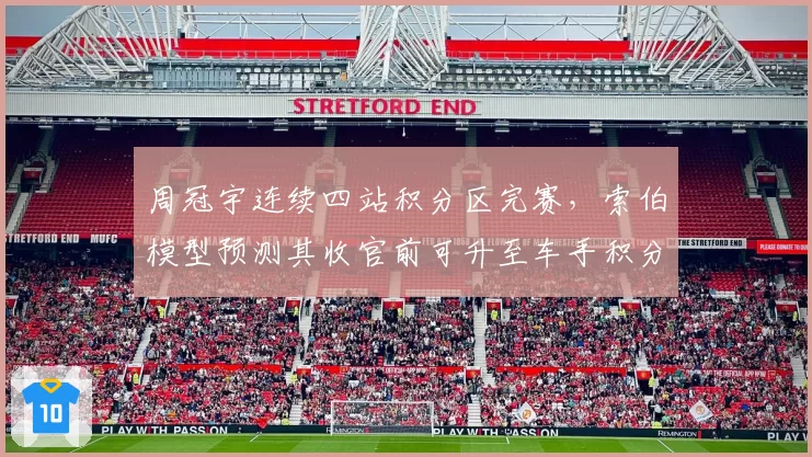周冠宇连续四站积分区完赛，索伯模型预测其收官前可升至车手积分榜第12位