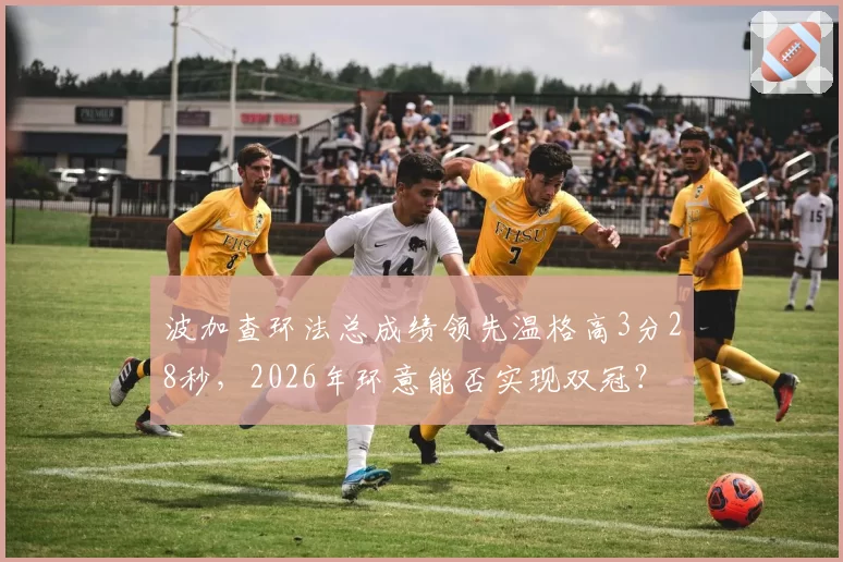 波加查环法总成绩领先温格高3分28秒，2026年环意能否实现双冠？