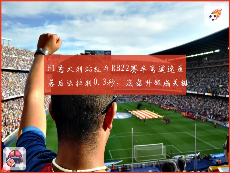 F1意大利站红牛RB22赛车弯道速度落后法拉利0.3秒，底盘升级成关键